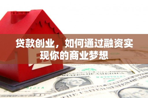 湟中贷款创业，如何通过融资实现你的商业梦想