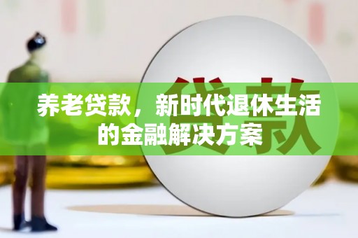 湟中养老贷款，新时代退休生活的金融解决方案