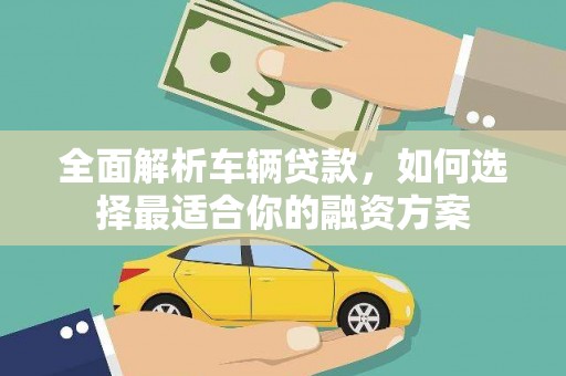 湟中全面解析车辆贷款，如何选择最适合你的融资方案