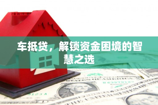 湟中车抵贷，解锁资金困境的智慧之选