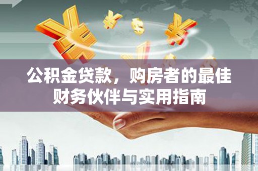 湟中公积金贷款，购房者的最佳财务伙伴与实用指南
