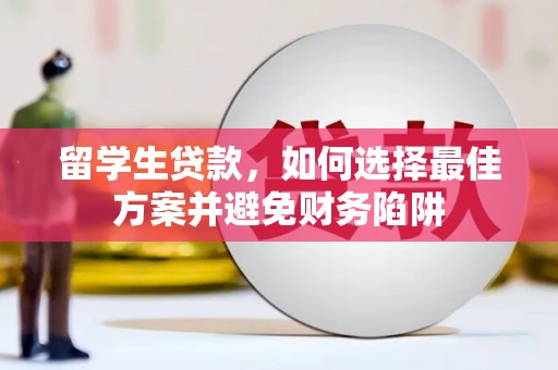 湟中留学生贷款，如何选择最佳方案并避免财务陷阱