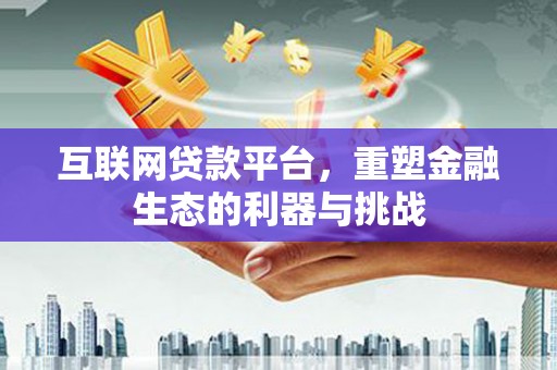 湟中互联网贷款平台，重塑金融生态的利器与挑战