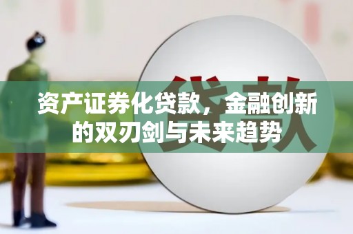 湟中资产证券化贷款，金融创新的双刃剑与未来趋势