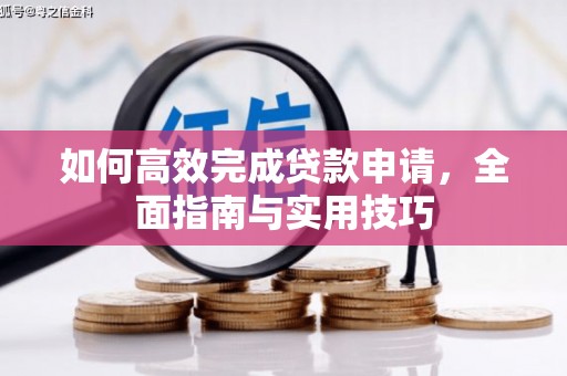 湟中如何高效完成贷款申请，全面指南与实用技巧