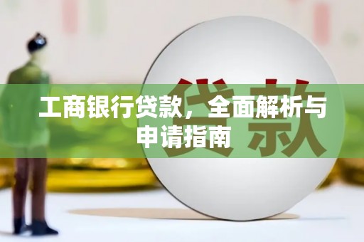 湟中工商银行贷款，全面解析与申请指南