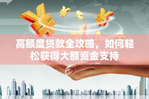 湟中高额度贷款全攻略，如何轻松获得大额资金支持