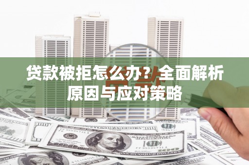 湟中贷款被拒怎么办？全面解析原因与应对策略